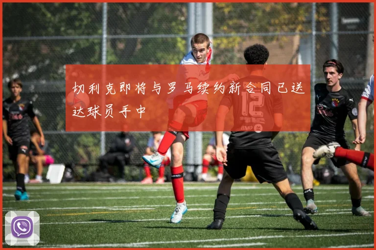 切利克即将与罗马续约新合同已送达球员手中