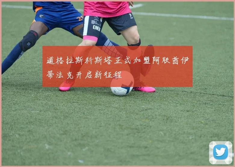 道格拉斯科斯塔正式加盟阿联酋伊蒂法克开启新征程